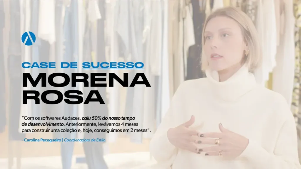 Banner com print do vídeo do case Morena Rosa, escrito "Case de sucesso Morena Rosa. 'Com os softwares Audaces, caiu 50% do nosso tempo de desenvolvimento. Anteriormente, levávamos 4 meses para construir uma coleção e, hoje, conseguimos em 2 meses' - Carolina Pecegueiro, Coordenadora de Estilo"